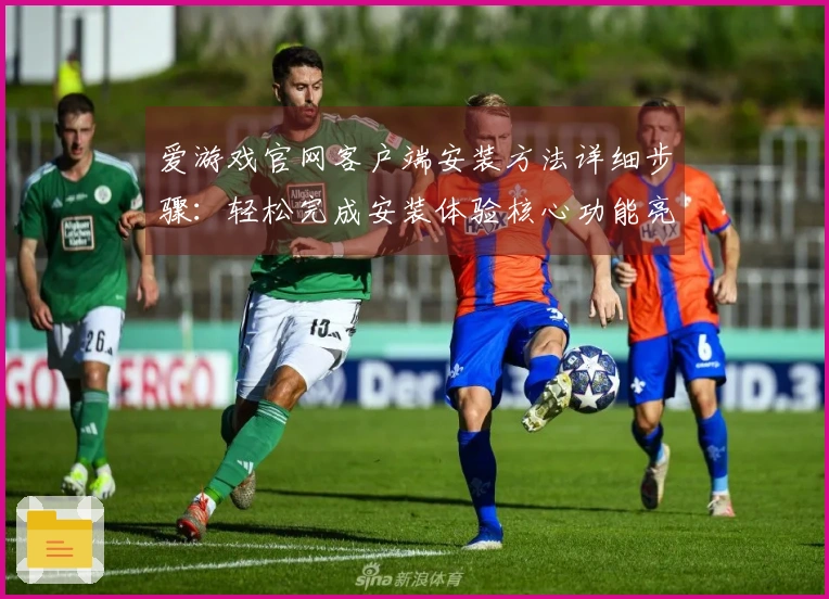 爱游戏官网客户端安装方法详细步骤：轻松完成安装体验核心功能亮点