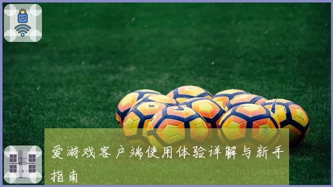 爱游戏客户端使用体验详解与新手指南