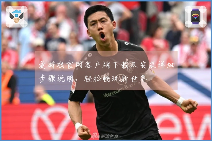 爱游戏官网客户端下载及安装详细步骤说明，轻松畅玩新世界