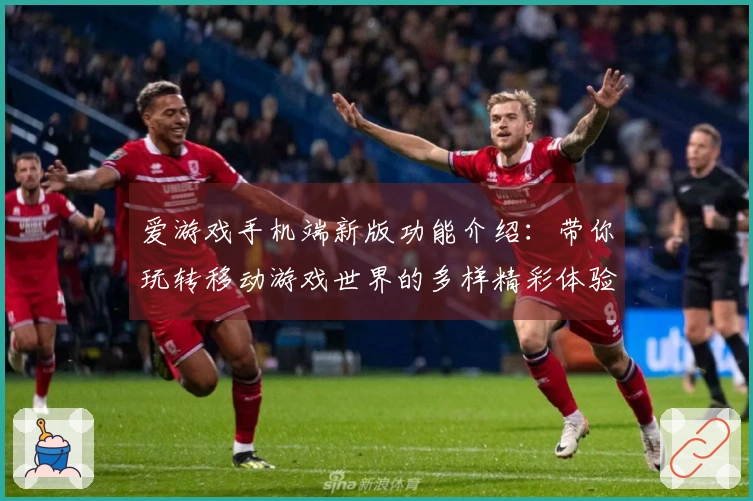 爱游戏手机端新版功能介绍：带你玩转移动游戏世界的多样精彩体验感受！