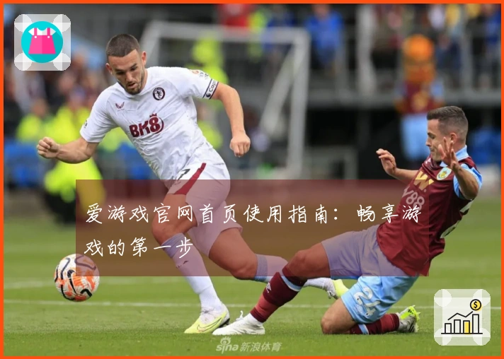 爱游戏官网首页使用指南：畅享游戏的第一步
