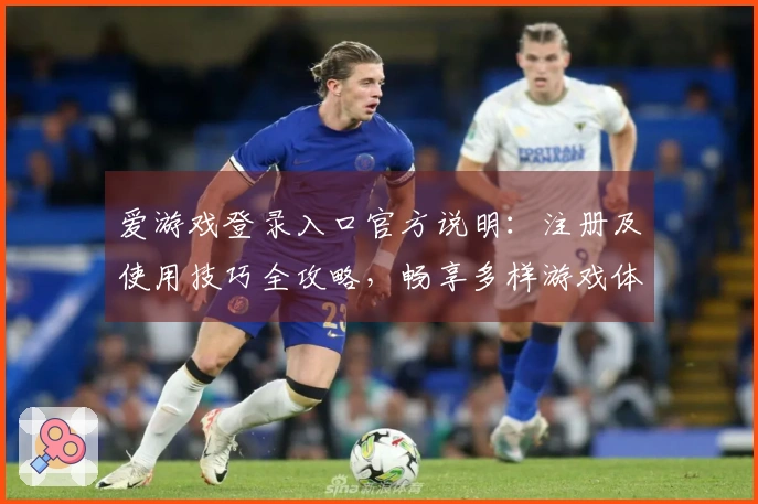 爱游戏登录入口官方说明：注册及使用技巧全攻略，畅享多样游戏体验