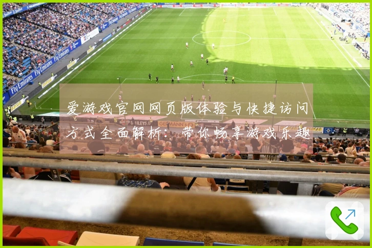 爱游戏官网网页版体验与快捷访问方式全面解析:带你畅享游戏乐趣的最佳路径