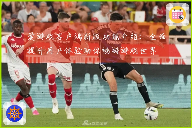 爱游戏客户端新版功能介绍：全面提升用户体验助你畅游游戏世界