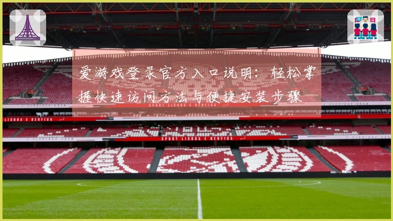爱游戏登录官方入口说明：轻松掌握快速访问方法与便捷安装步骤