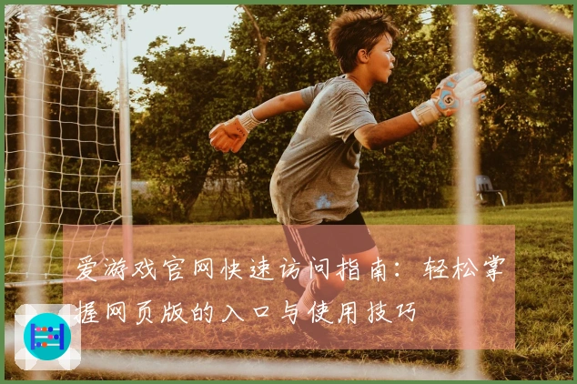 爱游戏官网快速访问指南：轻松掌握网页版的入口与使用技巧