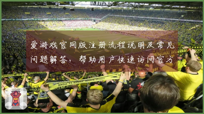 爱游戏官网版注册流程说明及常见问题解答，帮助用户快速访问官方平台