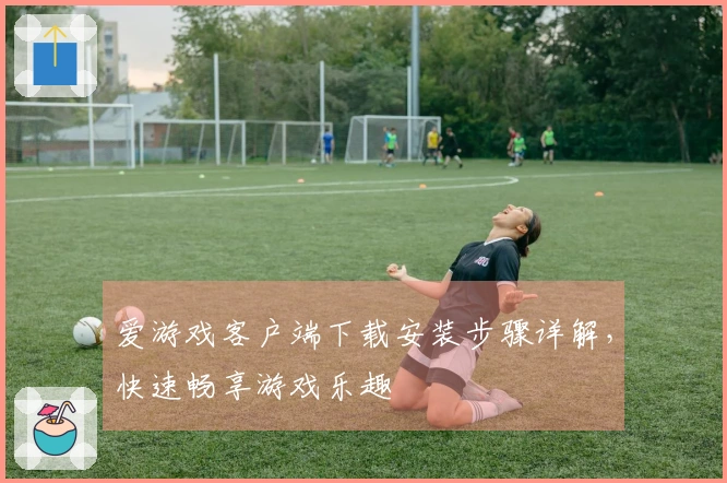 爱游戏客户端下载安装步骤详解，快速畅享游戏乐趣