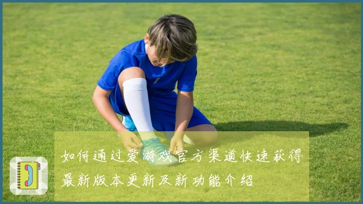 如何通过爱游戏官方渠道快速获得最新版本更新及新功能介绍