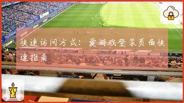 快速访问方式：爱游戏登录页面快速指南
